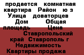 продается 1 комнатная квартира › Район ­ ю/з › Улица ­ доваторцев › Дом ­ 40 › Общая площадь ­ 36 › Цена ­ 1 250 000 - Ставропольский край, Ставрополь г. Недвижимость » Квартиры продажа   . Ставропольский край,Ставрополь г.